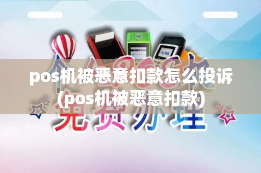 pos机被恶意扣款怎么投诉(pos机被恶意扣款)
