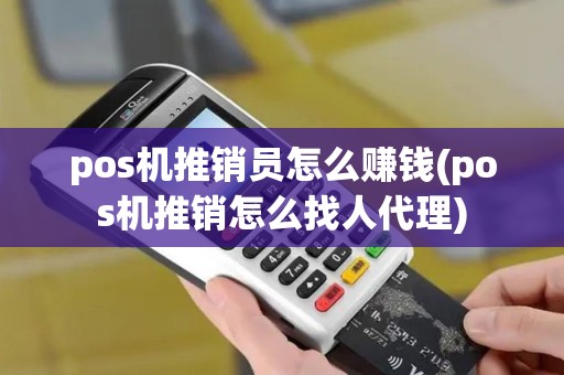 pos机推销员怎么赚钱(pos机推销怎么找人代理)
