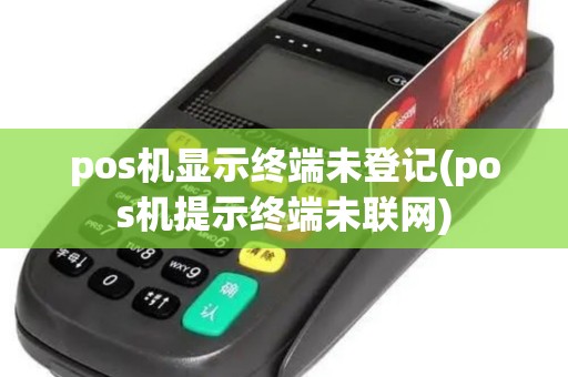pos机显示终端未登记(pos机提示终端未联网)