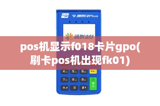 pos机显示f018卡片gpo(刷卡pos机出现fk01)