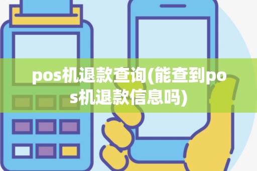 pos机退款查询(能查到pos机退款信息吗)