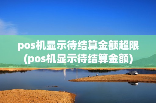pos机显示待结算金额超限(pos机显示待结算金额)