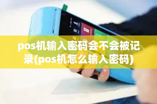 pos机输入密码会不会被记录(pos机怎么输入密码)
