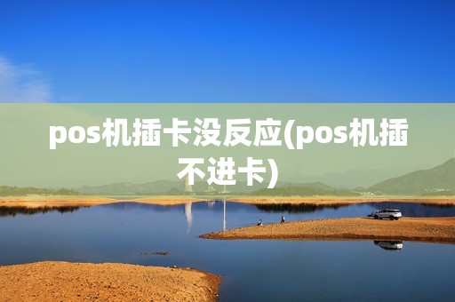 pos机插卡没反应(pos机插不进卡)