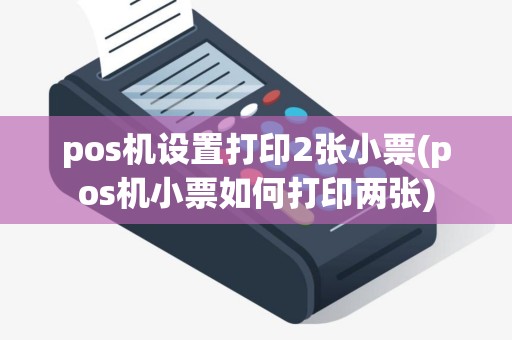 pos机设置打印2张小票(pos机小票如何打印两张)