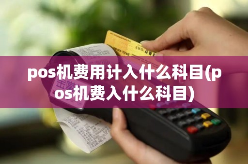 pos机费用计入什么科目(pos机费入什么科目)