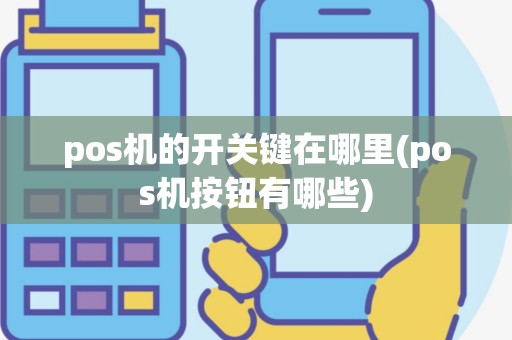 pos机的开关键在哪里(pos机按钮有哪些)