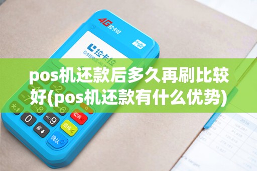 pos机还款后多久再刷比较好(pos机还款有什么优势)