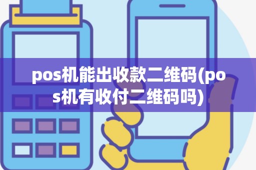 pos机能出收款二维码(pos机有收付二维码吗)