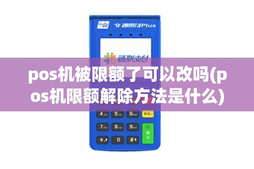 pos机被限额了可以改吗(pos机限额解除方法是什么)
