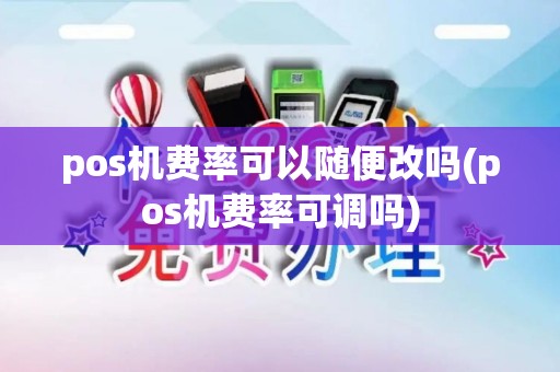 pos机费率可以随便改吗(pos机费率可调吗)