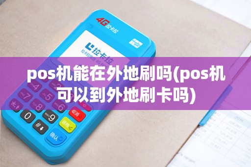 pos机能在外地刷吗(pos机可以到外地刷卡吗)
