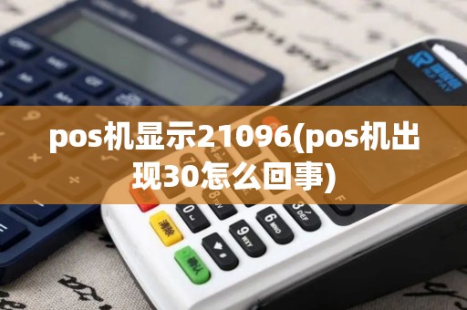 pos机显示21096(pos机出现30怎么回事)