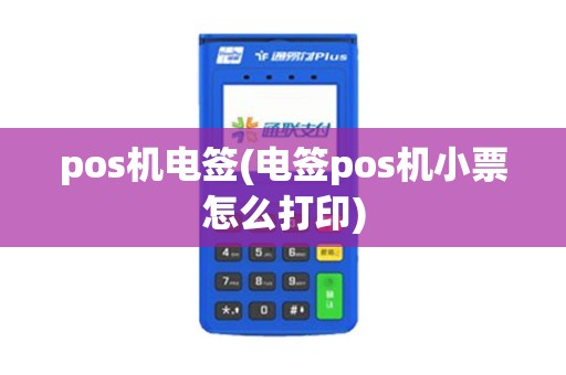 pos机电签(电签pos机小票怎么打印)