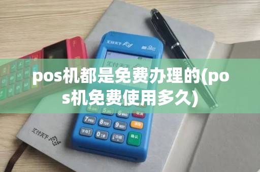 pos机都是免费办理的(pos机免费使用多久)