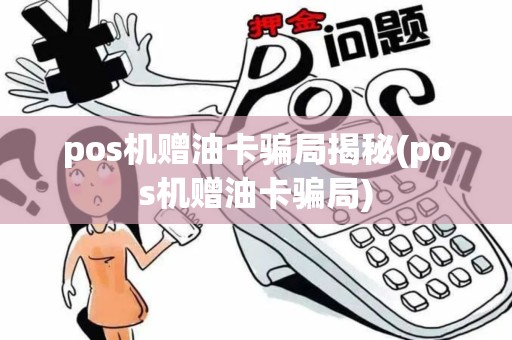 pos机赠油卡骗局揭秘(pos机赠油卡骗局)
