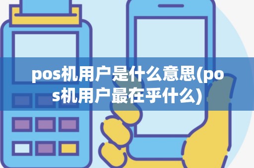 pos机用户是什么意思(pos机用户最在乎什么)