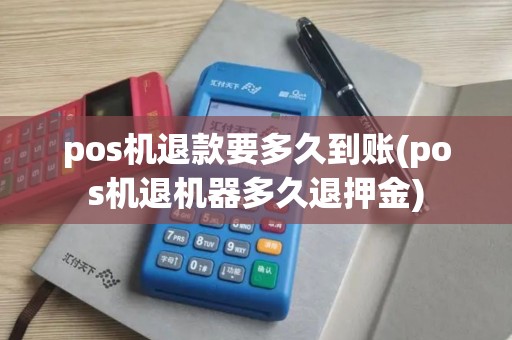 pos机退款要多久到账(pos机退机器多久退押金)