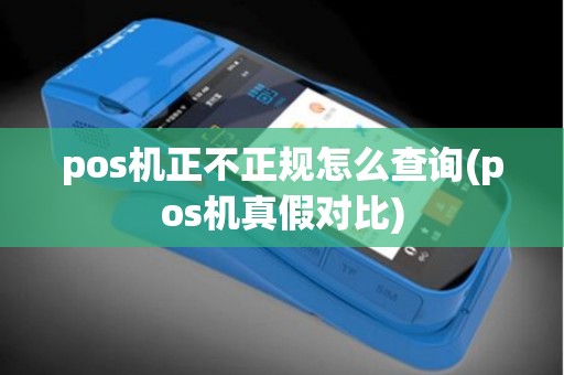 pos机正不正规怎么查询(pos机真假对比)