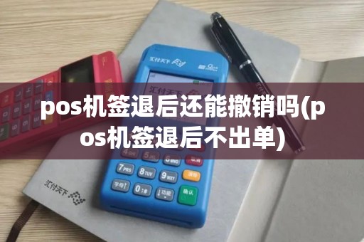 pos机签退后还能撤销吗(pos机签退后不出单)