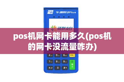 pos机网卡能用多久(pos机的网卡没流量咋办)