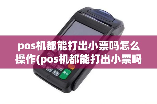 pos机都能打出小票吗怎么操作(pos机都能打出小票吗)