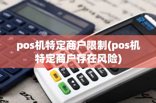 pos机特定商户限制(pos机特定商户存在风险)