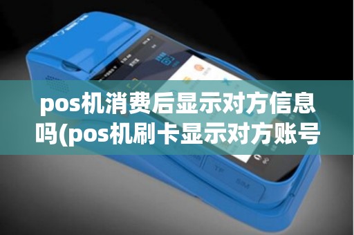 pos机消费后显示对方信息吗(pos机刷卡显示对方账号吗)