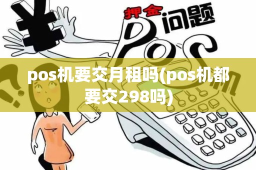 pos机要交月租吗(pos机都要交298吗)