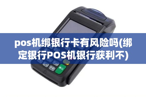 pos机绑银行卡有风险吗(绑定银行POS机银行获利不)
