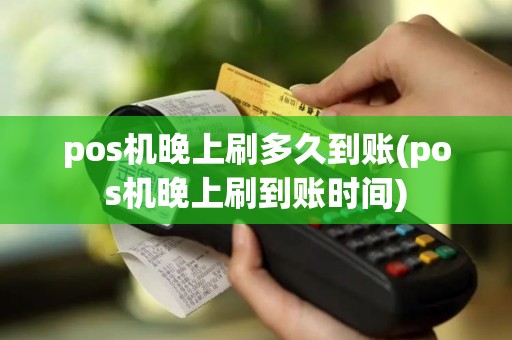 pos机晚上刷多久到账(pos机晚上刷到账时间)