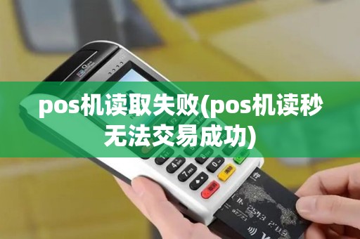 pos机读取失败(pos机读秒无法交易成功)