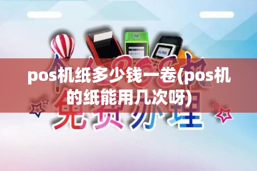 pos机纸多少钱一卷(pos机的纸能用几次呀)