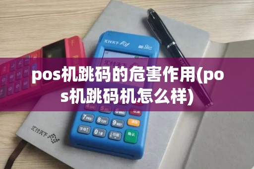 pos机跳码的危害作用(pos机跳码机怎么样)