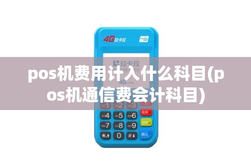 pos机费用计入什么科目(pos机通信费会计科目)