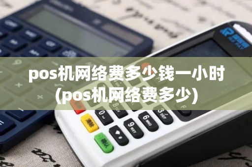 pos机网络费多少钱一小时(pos机网络费多少)
