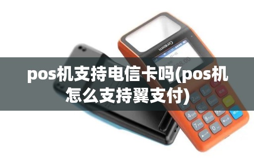 pos机支持电信卡吗(pos机怎么支持翼支付)