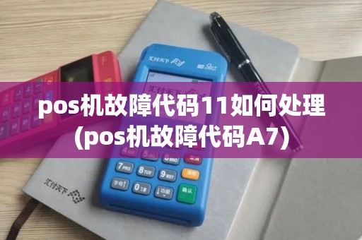 pos机故障代码11如何处理(pos机故障代码A7)