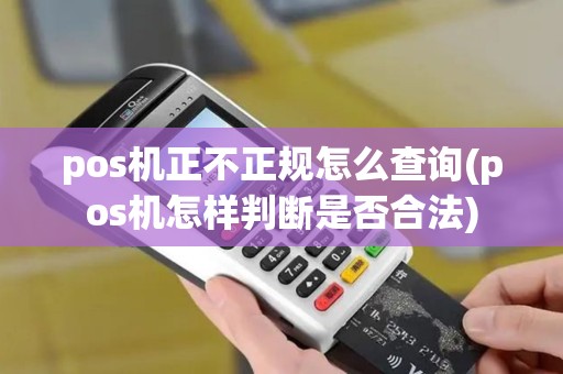 pos机正不正规怎么查询(pos机怎样判断是否合法)