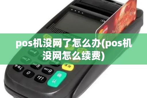 pos机没网了怎么办(pos机没网怎么续费)