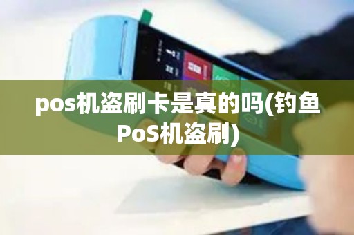 pos机盗刷卡是真的吗(钓鱼PoS机盗刷)