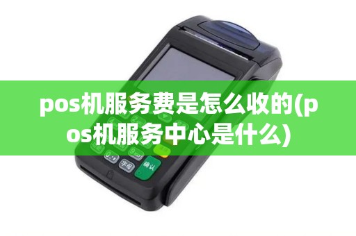 pos机服务费是怎么收的(pos机服务中心是什么)