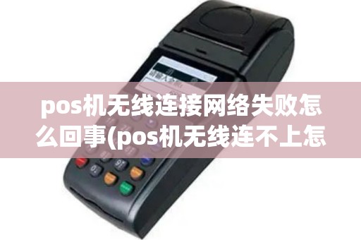 pos机无线连接网络失败怎么回事(pos机无线连不上怎么办)