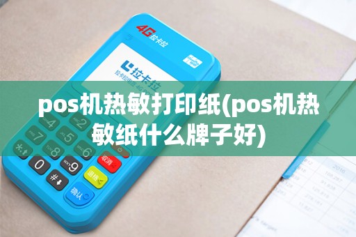 pos机热敏打印纸(pos机热敏纸什么牌子好)