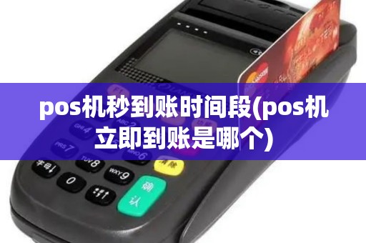 pos机秒到账时间段(pos机立即到账是哪个)