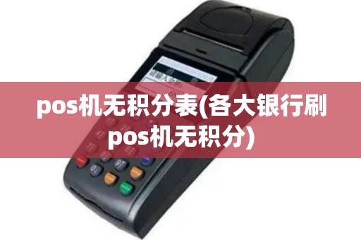 pos机无积分表(各大银行刷pos机无积分)