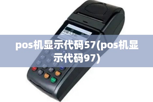 pos机显示代码57(pos机显示代码97)