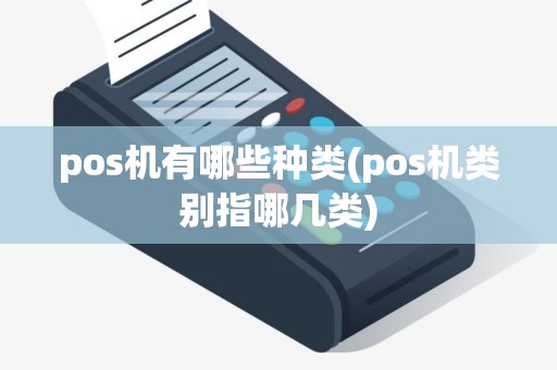 pos机有哪些种类(pos机类别指哪几类)