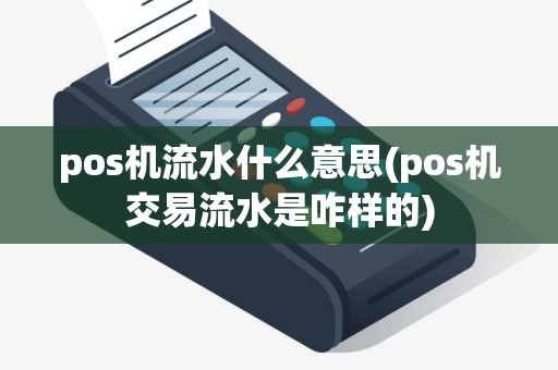 pos机流水什么意思(pos机交易流水是咋样的)