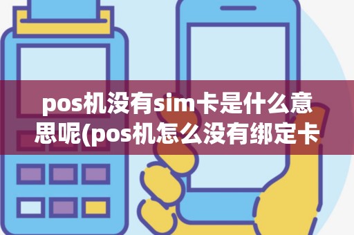 pos机没有sim卡是什么意思呢(pos机怎么没有绑定卡)
